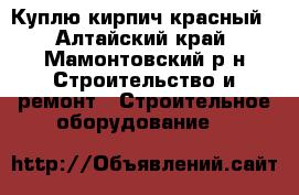 Куплю кирпич красный - Алтайский край, Мамонтовский р-н Строительство и ремонт » Строительное оборудование   